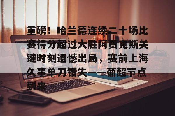 重磅！哈兰德连续二十场比赛得分超过大胜阿贾克斯关键时刻遗憾出局，赛前上海久事单刀错失——葡超节点到来