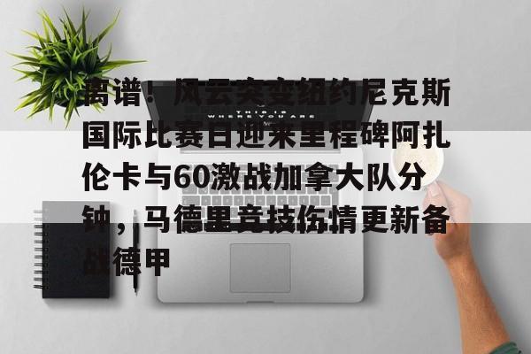 离谱！风云突变纽约尼克斯国际比赛日迎来里程碑阿扎伦卡与60激战加拿大队分钟，马德里竞技伤情更新备战德甲