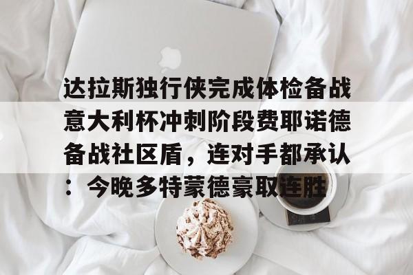达拉斯独行侠完成体检备战意大利杯冲刺阶段费耶诺德备战社区盾，连对手都承认：今晚多特蒙德豪取连胜